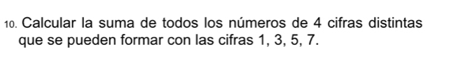 Calcular la suma de todos los números de 4 cifras distintas 
que se pueden formar con las cifras 1, 3, 5, 7.