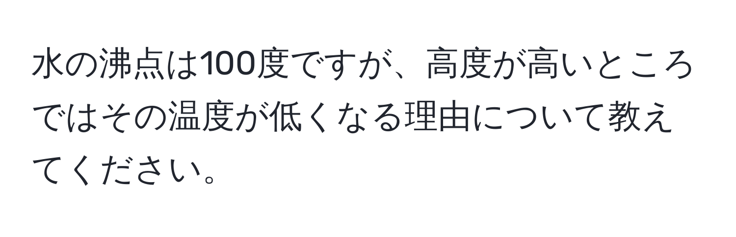 水の沸点は100度ですが、高度が高いところではその温度が低くなる理由について教えてください。