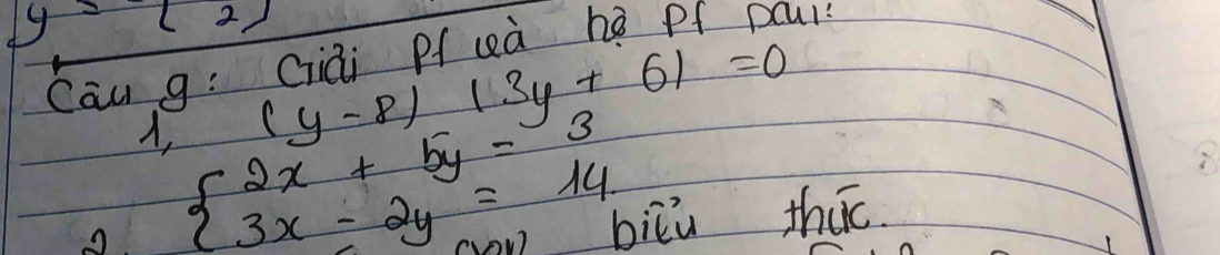 2 2) 
Cau g: Giai pf uà hè of pcu?
A, (y-8)+13y+61=0
A. beginarrayl 2x+5y=3 3x-2y=14endarray. biǔù thic