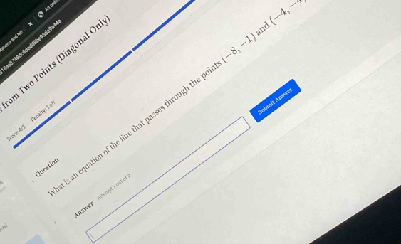 An od 
hena and her . 
and 
e8748dc9dedd8be96da9a4 
m Two Points (Diagonal Or 
Submit Answe 
is an equation of the line that passes through the p (-8,-1) (-4,-x
core: 4/5 Penalty: 1 of 
Question 
nswer Altempt 1 out of