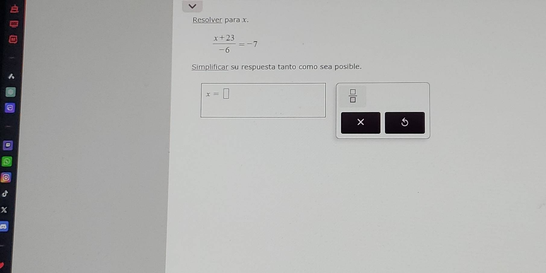 Resolver para x.
 (x+23)/-6 =-7
Simplificar su respuesta tanto como sea posible.
x=□
 □ /□  
×