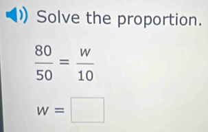 Solve the proportion.
 80/50 = w/10 
w=□