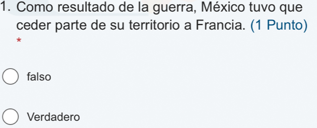 Como resultado de la guerra, México tuvo que
ceder parte de su territorio a Francia. (1 Punto)
*
falso
Verdadero