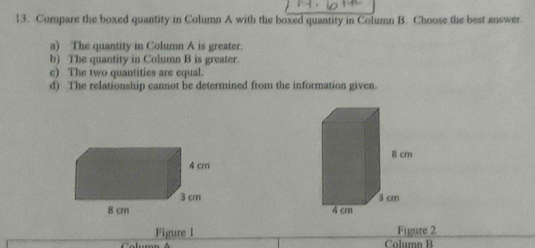 Compare the boxed quantity in Column A with the boxed quantity in Column B. Choose the best answer.
a) The quantity in Column A is greater.
b) The quantity in Column B is greater.
c) The two quantities are equal.
d) The relationship cannot be determined from the information given.


Figure 1 Figure 2
Column B