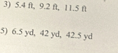 5.4 ft, 9.2 ft, 11.5 ft
5) 6.5 yd, 42 yd, 42.5 yd