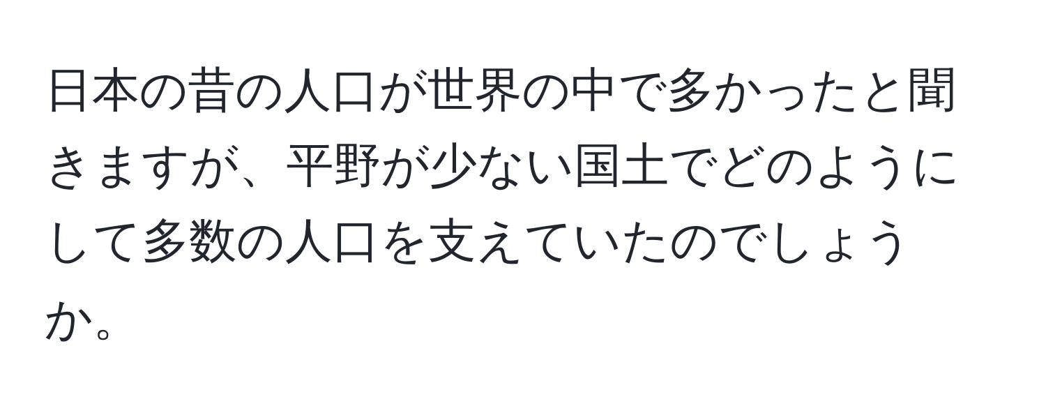 日本の昔の人口が世界の中で多かったと聞きますが、平野が少ない国土でどのようにして多数の人口を支えていたのでしょうか。