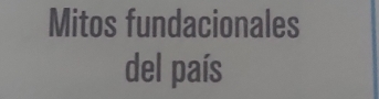 Mitos fundacionales 
del país