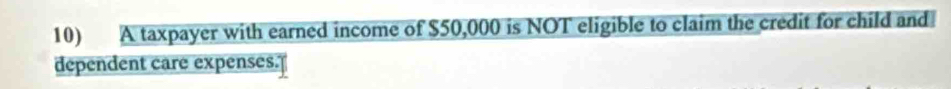 A taxpayer with earned income of $50,000 is NOT eligible to claim the credit for child and 
dependent care expenses.