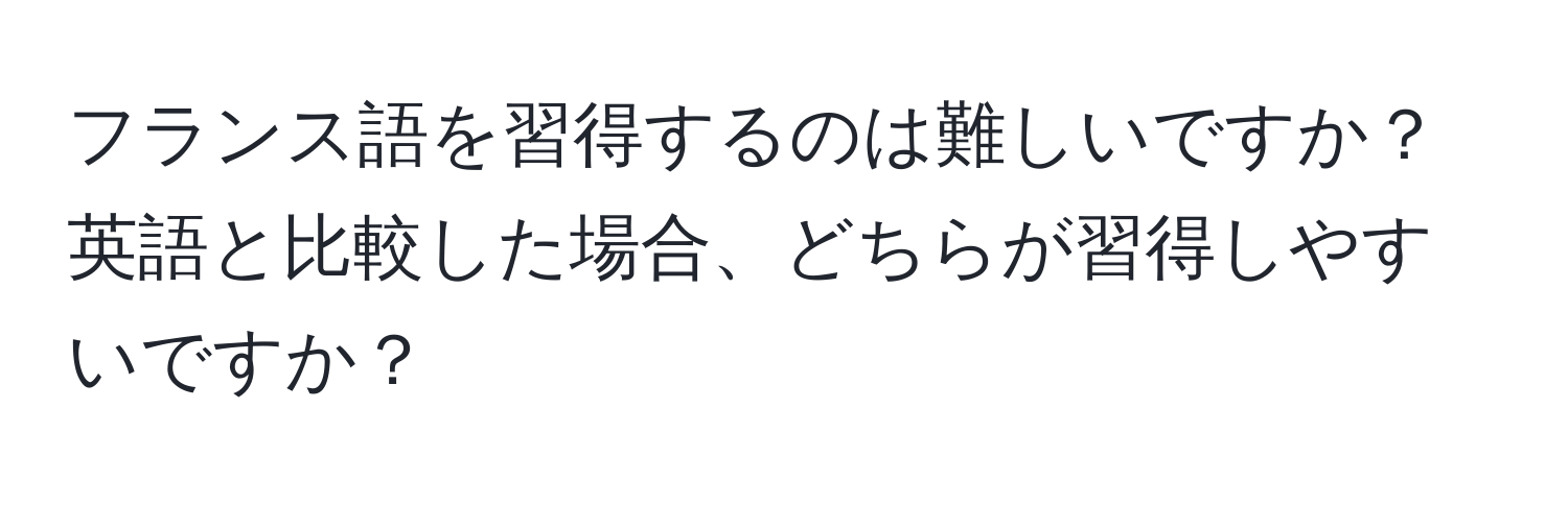 フランス語を習得するのは難しいですか？英語と比較した場合、どちらが習得しやすいですか？