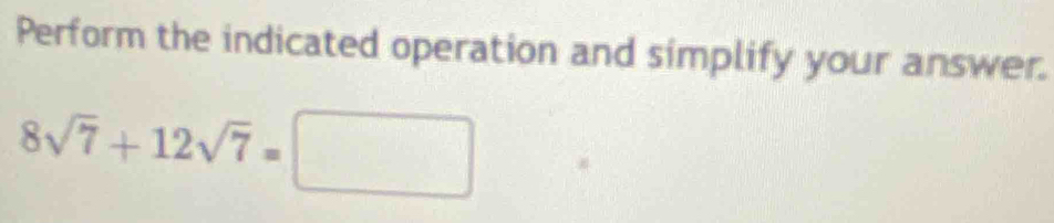 Perform the indicated operation and simplify your answer.
8sqrt(7)+12sqrt(7)=□