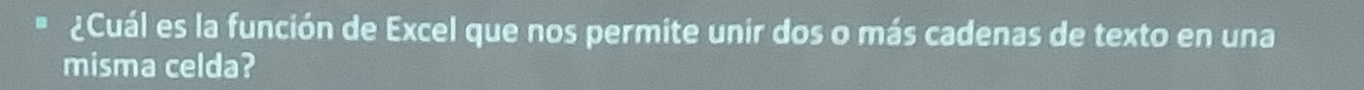 ¿Cuál es la función de Excel que nos permite unir dos o más cadenas de texto en una 
misma celda?
