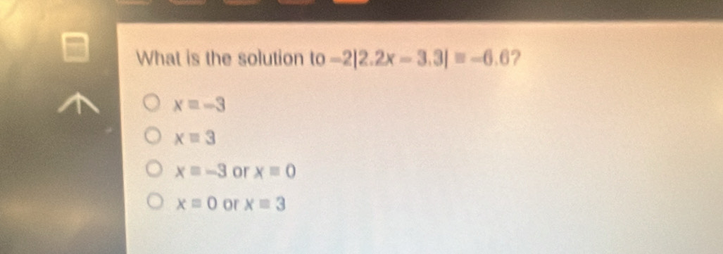 What is the solution to |0-2|2.2x-3.3|=-6.6 ?
x=-3
x=3
x=-3 or xequiv 0
x=0 or xequiv 3