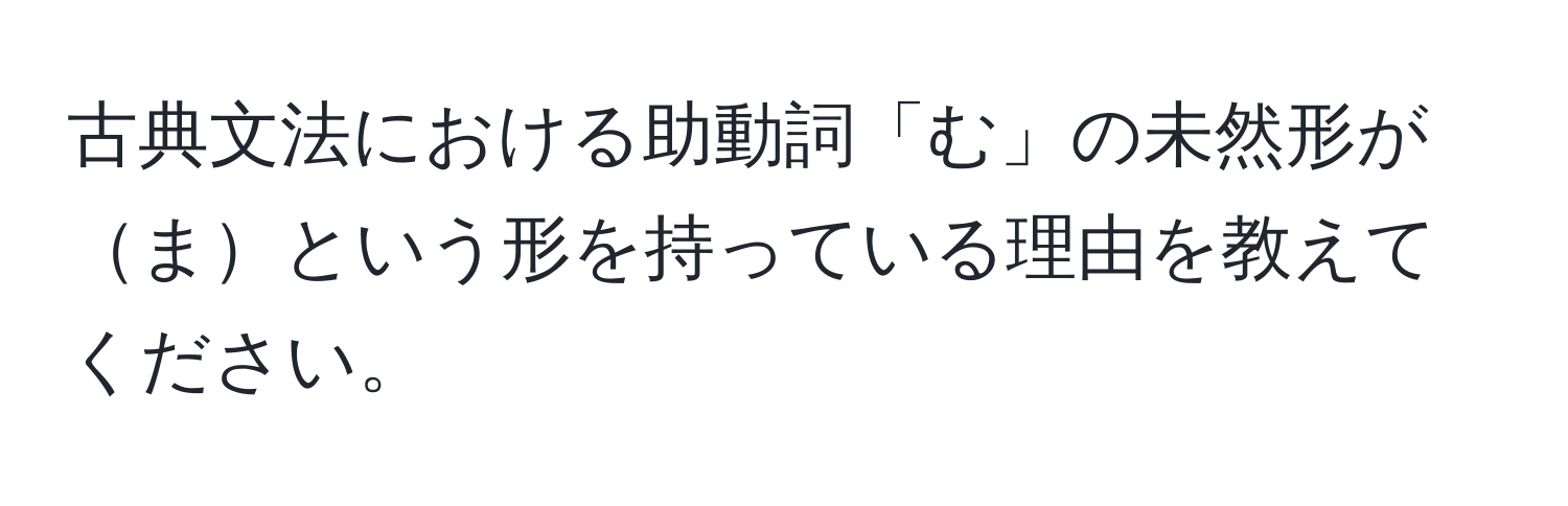 古典文法における助動詞「む」の未然形がまという形を持っている理由を教えてください。