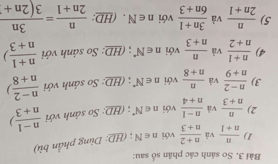 So sánh các phân số sau: 
1)  n/n+1  và  (n+2)/n+3  với n∈ N; (HD: Dùng phần bù) 
2)  n/n+3  và  (n-1)/n+4  với n∈ N^*; (HD: So sánh với  (n-1)/n+3 )
3)  (n-2)/n+9  và  n/n+8  với n∈ N; (HD: So sánh với  (n-2)/n+8 )
4)  (n+1)/n+2  và  n/n+3  với n∈ N^*; (HD: So sánh với  (n+1)/n+3 )
5)  n/2n+1  và  (3n+1)/6n+3  với n∈ N. (HD:  n/2n+1 = 3n/3(2n+1 