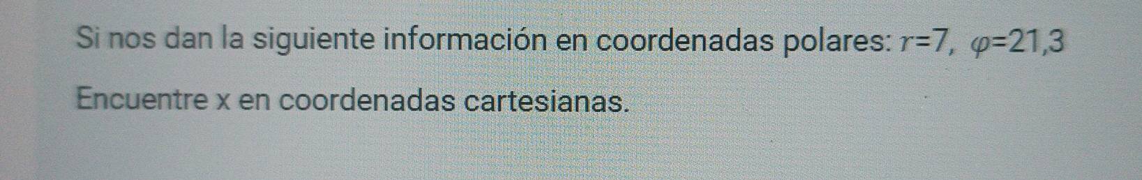 Si nos dan la siguiente información en coordenadas polares: r=7, varphi =21,3
Encuentre x en coordenadas cartesianas.