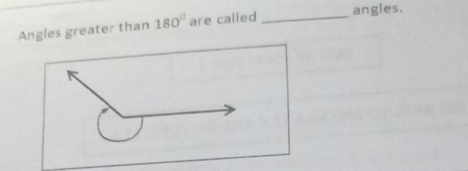 angles. 
Angles greater than 180° are called_