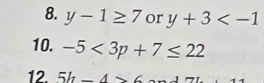 y-1≥ 7 or y+3
10. -5<3p+7≤ 22
12. 5h-4>6