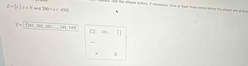 eats. Use the ellipsis button, if necessary. Give at least three terms before the ellipsis and at leas
Z= x|x∈ N and 200
Z= 201,202,203,...,348,349
□□ 
... 
×