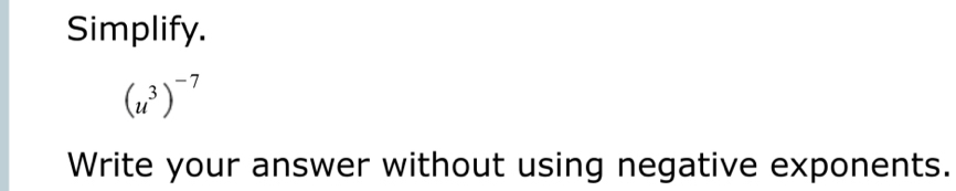 Simplify.
(u^3)^-7
Write your answer without using negative exponents.