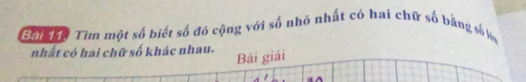 Bai đạ, Tìm một số biết số đó cộng với số nhỏ nhất có hai chữ số bằng số l 
nhất có hai chữ số khác nhau. 
Bài giải