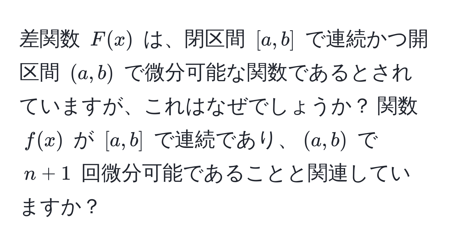 差関数 $F(x)$ は、閉区間 $[a,b]$ で連続かつ開区間 $(a,b)$ で微分可能な関数であるとされていますが、これはなぜでしょうか？ 関数 $f(x)$ が $[a,b]$ で連続であり、$(a,b)$ で $n+1$ 回微分可能であることと関連していますか？