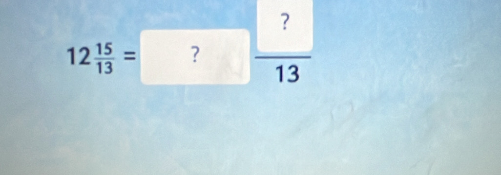 12 15/13 =? ?/13 