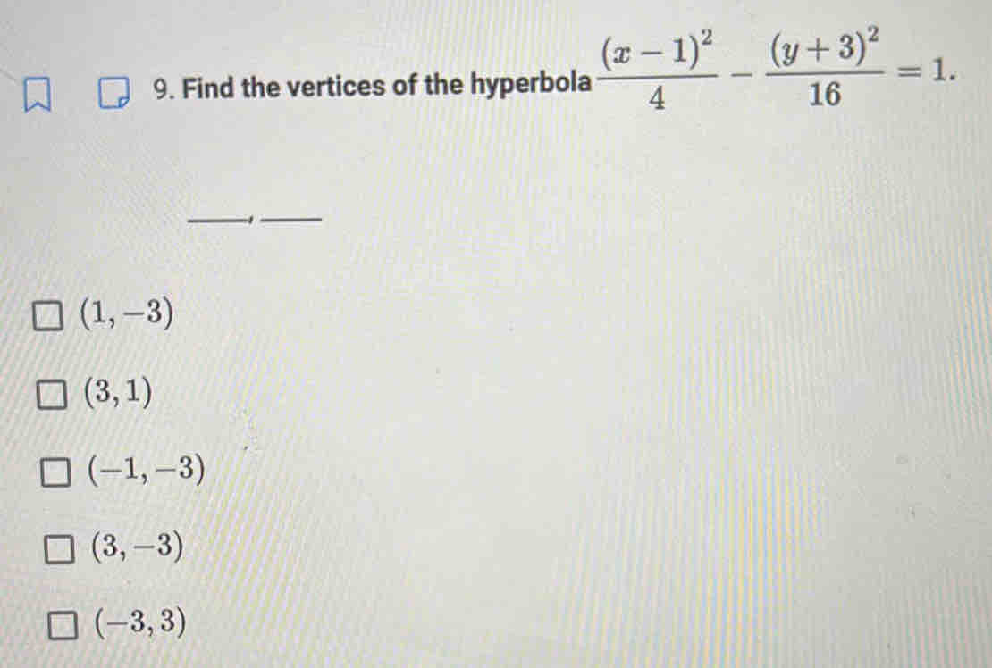 Find the vertices of the hyperbola frac (x-1)^24-frac (y+3)^216=1. 
_
_
(1,-3)
(3,1)
(-1,-3)
(3,-3)
(-3,3)