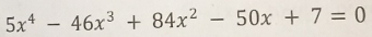 5x^4-46x^3+84x^2-50x+7=0