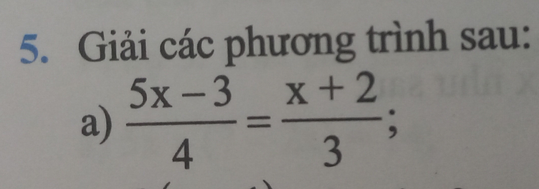 Giải các phương trình sau: 
a)  (5x-3)/4 = (x+2)/3 