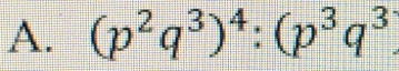 (p^2q^3)^4:(p^3q^3