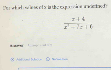 For which values of x is the expression undefined?
 (x+4)/x^2+7x+6 
Answer Attempt 1 out of 2
Additional Solution No Solution