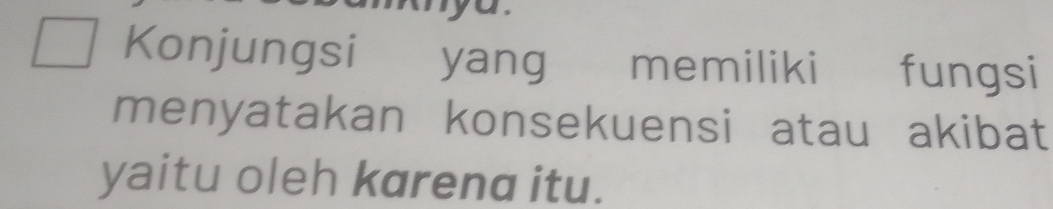 Konjungsi yang memiliki fungsi 
menyatakan konsekuensi atau akibat 
yaitu oleh karena itu.