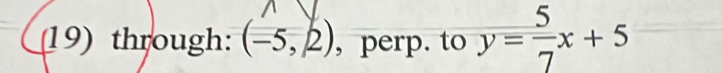 (19) through: (-5,2) , perp. to y= 5/7 x+5