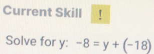 Current Skill ! 
Solve for y : -8=y+(-18)