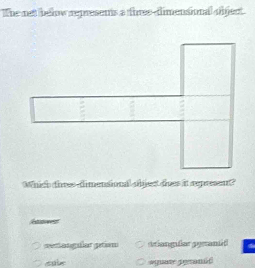 The net below represents a tureedimensional object.
Which thre dimensional object does it represen??
ene
rinogulas géon véangiles pramid
cabe *quas pernid