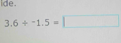 ide.
3.6/ -1.5=□