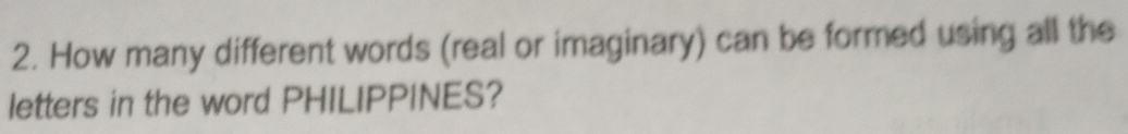 How many different words (real or imaginary) can be formed using all the 
letters in the word PHILIPPINES?