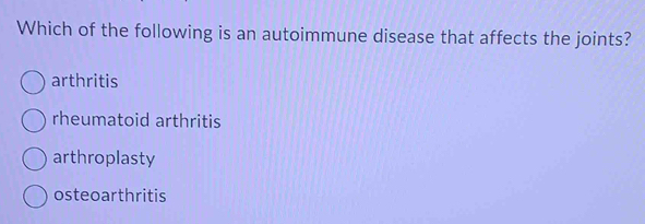 Which of the following is an autoimmune disease that affects the joints?
arthritis
rheumatoid arthritis
arthroplasty
osteoarthritis