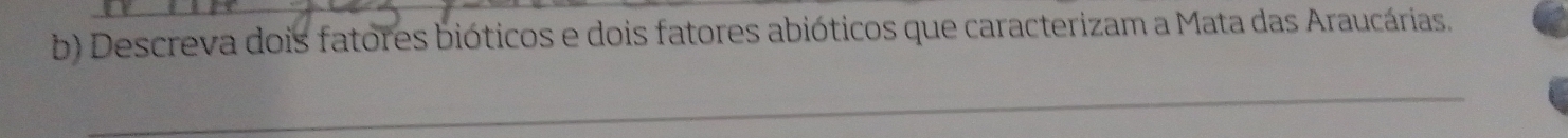 Descreva dois fatores bióticos e dois fatores abióticos que caracterizam a Mata das Araucárias. 
_