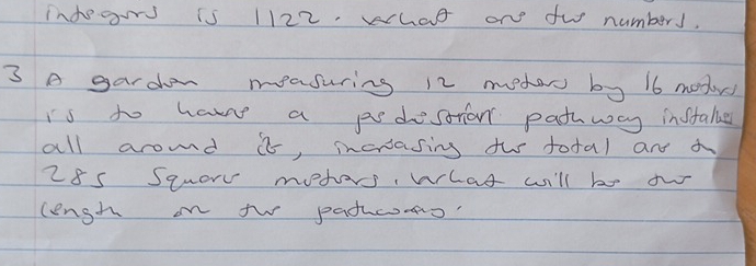 indegors is 1122. what on fw numbers. 
3 A gardon measuring 12 mede by 16 moder 
is to havne a psdsorian pathway inftale 
all aromd i, morasing th total and A
28s Squarv mohers, What will be ow 
length on tw pathcoo'