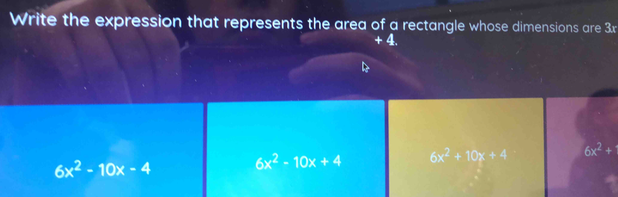 Write the expression that represents the area of a rectangle whose dimensions are 3x
+ 4.
6x^2+10x+4
6x^2+
6x^2-10x-4
6x^2-10x+4