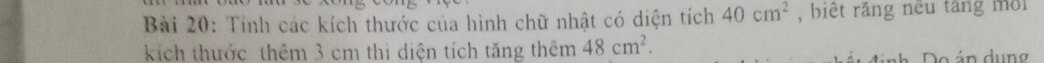 Tính các kích thước của hình chữ nhật có diện tích 40cm^2 , biết răng nều tàng môi 
kích thước thêm 3 cm thi diện tích tăng thêm 48cm^2. 
nh Do án dung