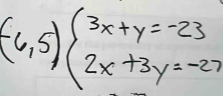 (-6,5)beginarrayl 3x+y=-23 2x+3y=-27endarray.