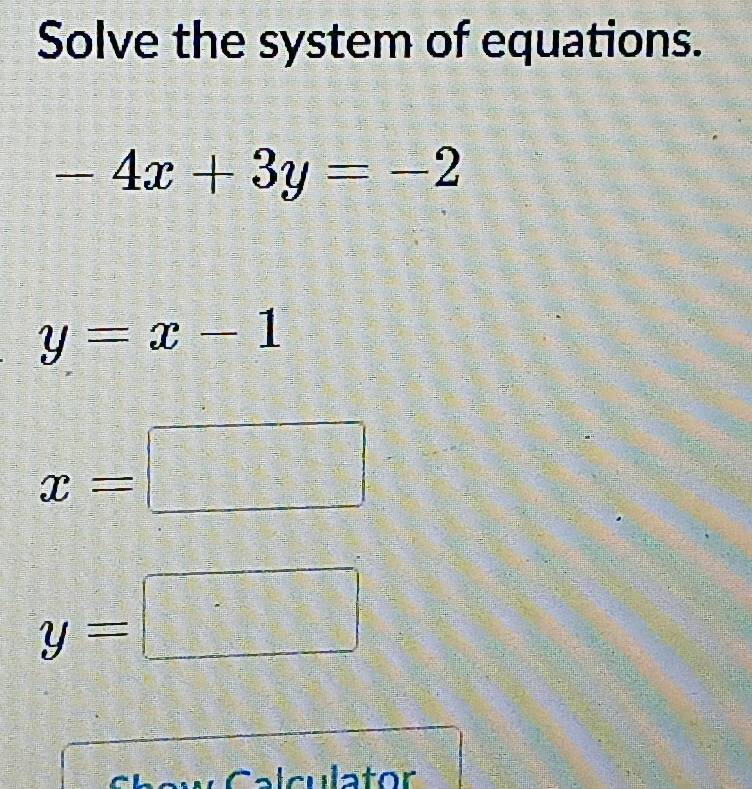 Solve the system of equations.
-4x+3y=-2
y=x-1
x=□
y=□
Calculator