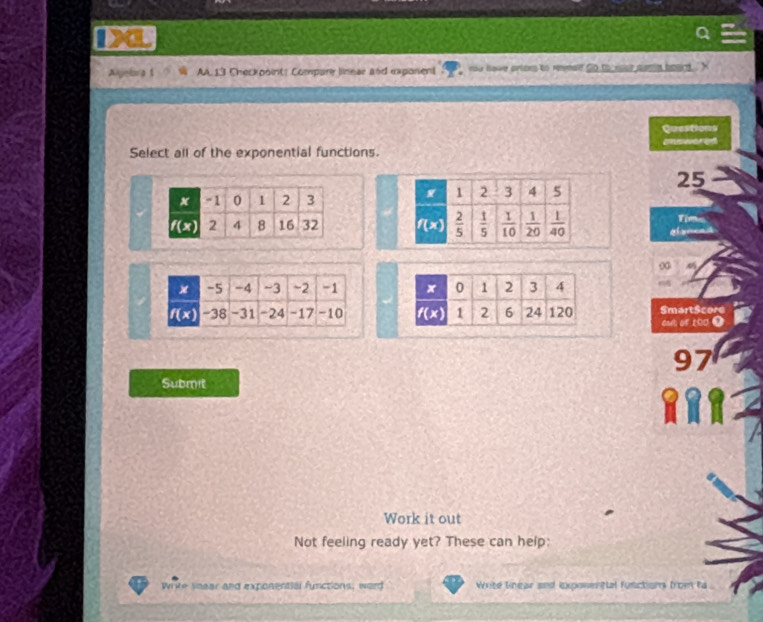 br at  AA. 13 Checkpoint: Compare linear and exponent ror have artors to remal go to roue somy beurd . '
Questions
cnseered
Select all of the exponential functions.
25
Time
∞
 
SmartScore
oot of 100 O
97
Submit
Work it out
Not feeling ready yet? These can help:
Write snear and exponential functions; word Write linear and ixponenttal functions from ha