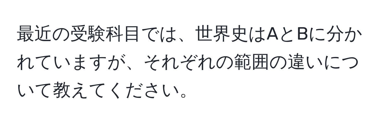 最近の受験科目では、世界史はAとBに分かれていますが、それぞれの範囲の違いについて教えてください。