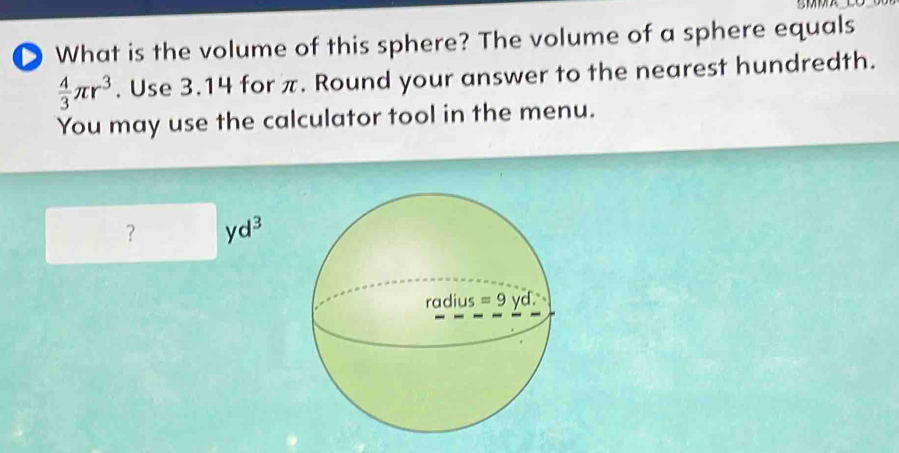 What is the volume of this sphere? The volume of a sphere equals
 4/3 π r^3. Use 3.14 for π. Round your answer to the nearest hundredth.
You may use the calculator tool in the menu.
？ yd^3