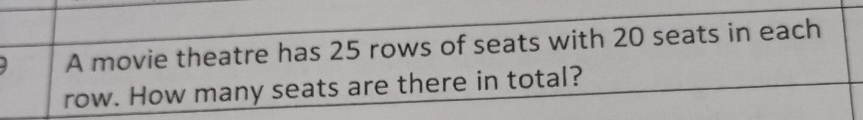 A movie theatre has 25 rows of seats with 20 seats in each 
row. How many seats are there in total?