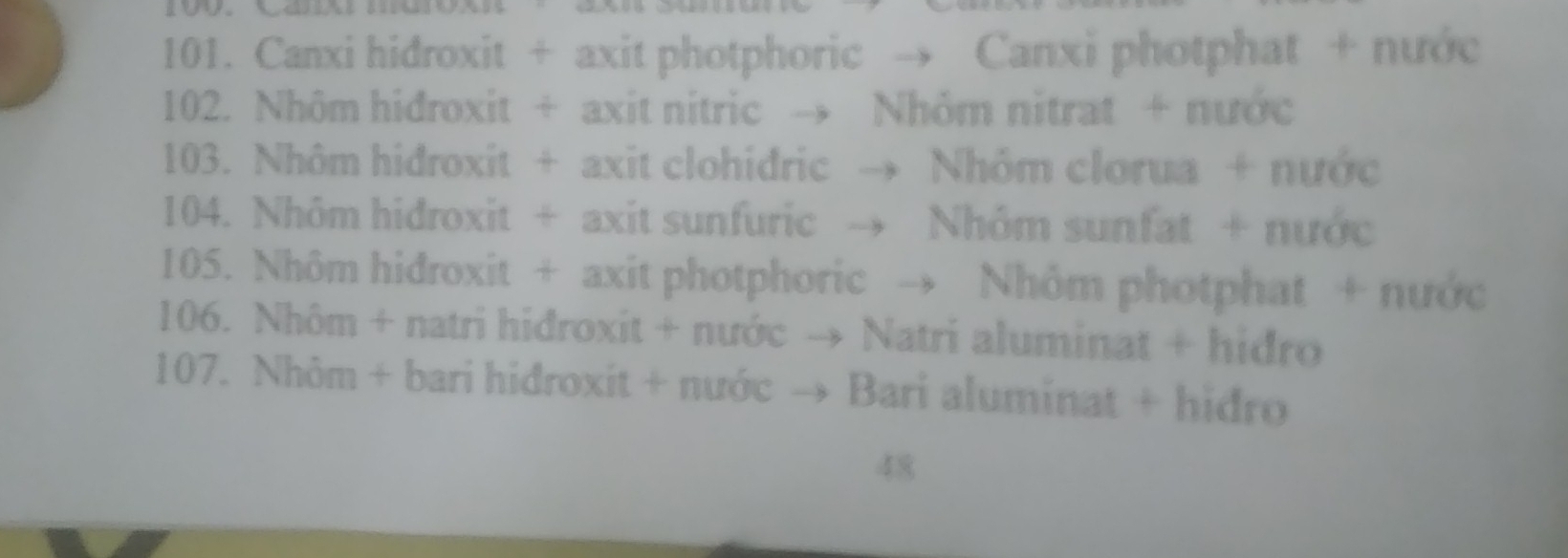 Canxi hidroxit + axit photphoric → Canxi photphat + nước 
102. Nhôm hidroxit + axit nitric → Nhỏm nitrat + nước 
103. Nhôm hidroxit + axit clohidric → Nhôm clorua + nước 
104. Nhôm hidroxit + axit sunfuric → Nhôm sunfat + nước 
105. Nhôm hiđroxit + axit photphoric → Nhôm photphat + nước 
106. Nhôm + natri hiđroxit + nước → Natri aluminat + hidro 
107. Nhôm + bari hidroxit + nước → Bari aluminat + hiđro 
48