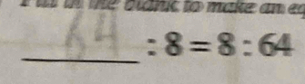 te d id nc to ma ke a e 
_
:8=8:64